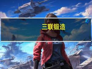 三联锻造：目前生产产能已基本饱和