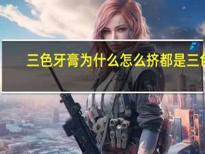 三色牙膏为什么怎么挤都是三色