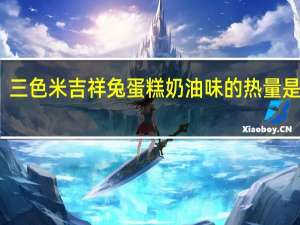 三色米 吉祥兔蛋糕奶油味的热量是多少