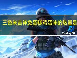 三色米 吉祥兔蛋糕鸡蛋味的热量是多少