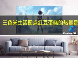 三色米 生活圆点红豆蛋糕的热量是多少