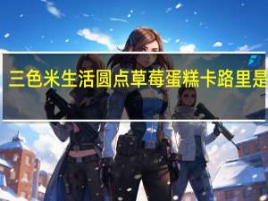 三色米 生活圆点草莓蛋糕卡路里是多少