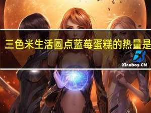 三色米 生活圆点蓝莓蛋糕的热量是多少