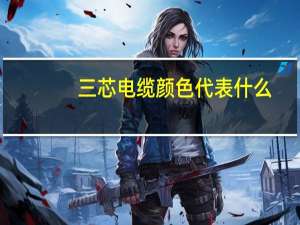 三芯电缆颜色代表什么