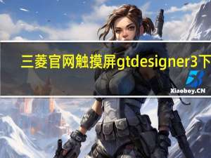 三菱官网触摸屏gtdesigner3下载（三菱gt phev上市时间）