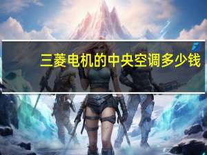 三菱电机的中央空调多少钱