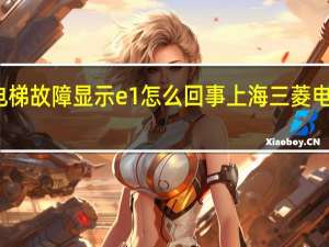 三菱电梯故障显示e1怎么回事 上海三菱电梯故障代码