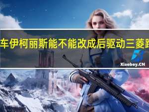 三菱跑车伊柯丽斯能不能改成后驱动 三菱跑车伊柯丽斯