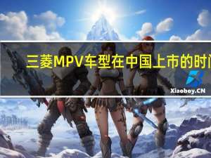 三菱MPV车型在中国上市的时间