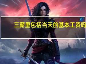 三薪里包括当天的基本工资吗（三薪）