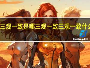 三观一致是哪三观一致 三观一致什么意思