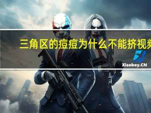 三角区的痘痘为什么不能挤视频（三角区的痘痘为什么不能挤）