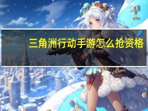 三角洲行动手游怎么抢资格