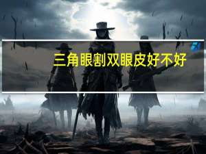 三角眼割双眼皮好不好？三角眼割双眼皮可以吗