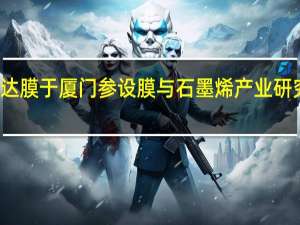 三达膜于厦门参设膜与石墨烯产业研究院公司