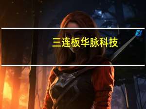 三连板华脉科技：公司业务侧重于通信基础设施方面 不涉及人工智能