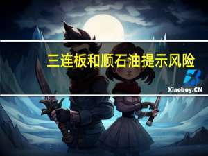 三连板和顺石油提示风险：日常经营情况未发生重大变化