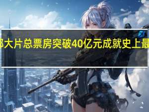 三部大片总票房突破40亿元 成就史上最强国庆档