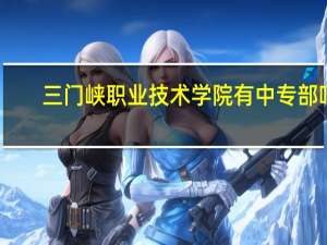 三门峡职业技术学院有中专部吗
