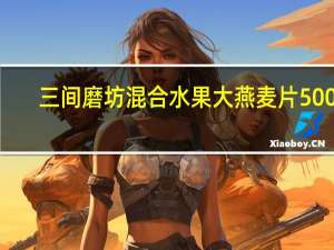 三间磨坊 混合水果大燕麦片 500g/罐卡路里是多少