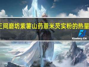 三间磨坊 紫薯山药薏米芡实粉的热量是多少