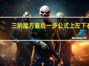三阶魔方最后一步公式上左下右（三阶魔方最后一步公式）