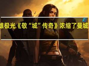 三雄极光《敬“城”传奇》 浓缩了曼城高光时刻