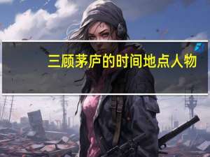 三顾茅庐的时间地点人物