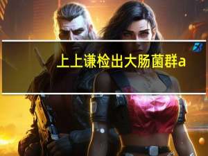 上上谦检出大肠菌群a（上上谦检出大肠菌群）