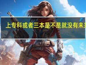 上专科或者三本是不是就没有未来了