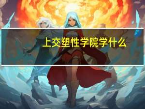 上交塑性学院学什么