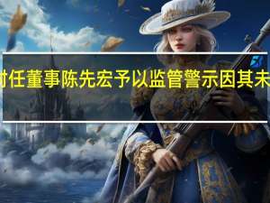 上交所对华达科技时任董事陈先宏予以监管警示因其未尽到作为董事的法定职责