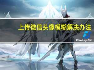 上传微信头像模糊解决办法（微信上传头像模糊）