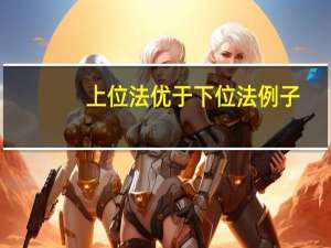 上位法优于下位法例子（上位法优于下位法原则）