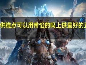 上供糕点可以用带馅的吗 上供最好的五种糕点