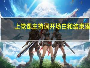 上党课主持词开场白和结束语（上党课主持词）