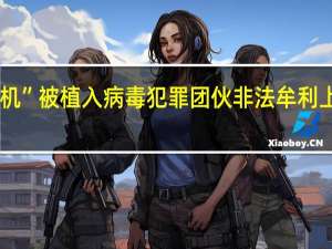 上千万部“老年机”被植入病毒  犯罪团伙非法牟利上亿元 到底什么情况嘞