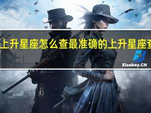 上升星座怎么查 最准确的上升星座查询表