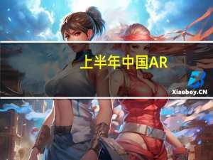 上半年中国AR/VR出货32.8万台 AR逆势增长超140%