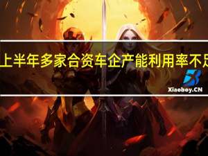 上半年多家合资车企产能利用率不足三成