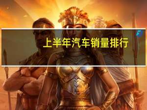上半年汽车销量排行