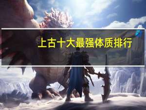 上古十大最强体质排行