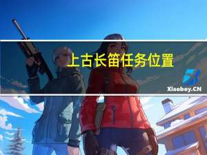 上古长笛任务位置（上古长笛任务做完还有用）