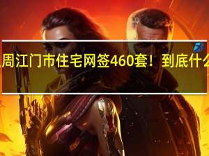 上周江门市住宅网签460套！ 到底什么情况嘞