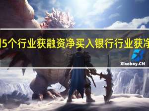 上周5个行业获融资净买入银行行业获净买入最多
