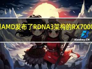 上周AMD发布了RDNA3架构的RX7000系列显卡