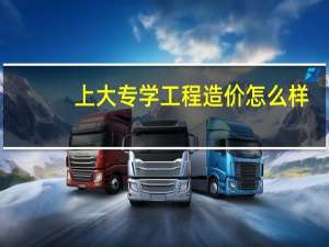 上大专学工程造价怎么样