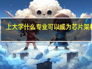 上大学什么专业可以成为芯片架构师