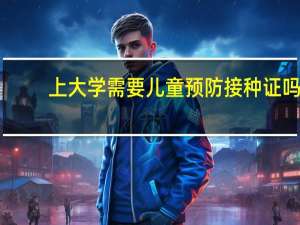 上大学需要儿童预防接种证吗