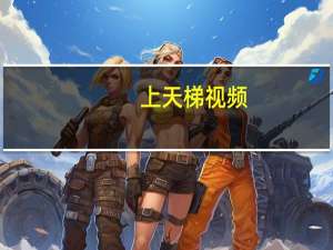 上天梯视频（上天梯）